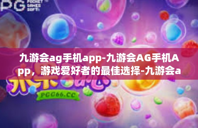 九游会ag手机app-九游会AG手机App，游戏爱好者的最佳选择-九游会ag手机app