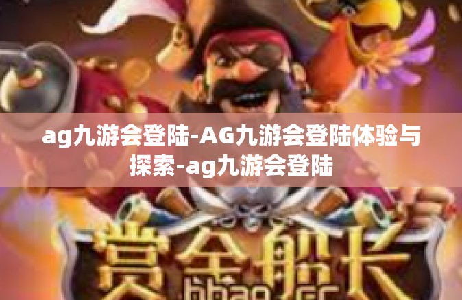 ag九游会登陆-AG九游会登陆体验与探索-ag九游会登陆