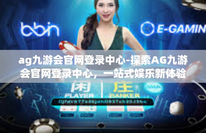 ag九游会官网登录中心-探索AG九游会官网登录中心，一站式娱乐新体验-ag九游会官网登录中心