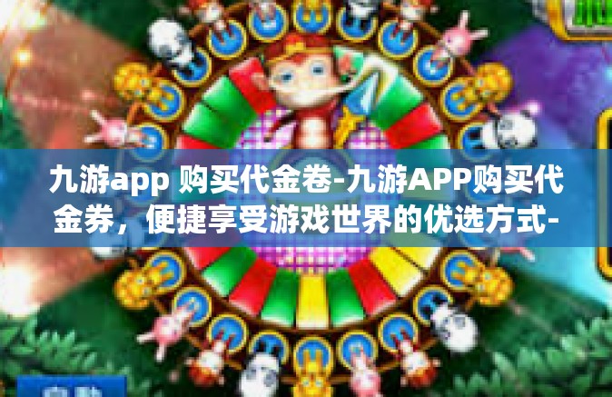 九游app 购买代金卷-九游APP购买代金券，便捷享受游戏世界的优选方式-九游app 购买代金卷