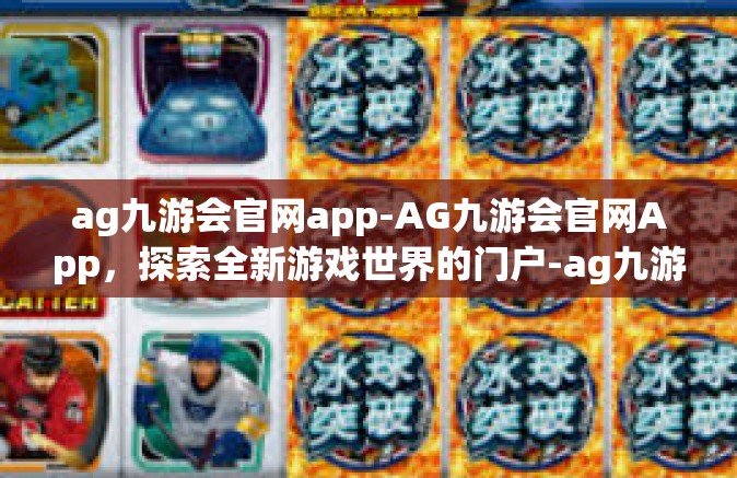 ag九游会官网app-AG九游会官网App，探索全新游戏世界的门户-ag九游会官网app