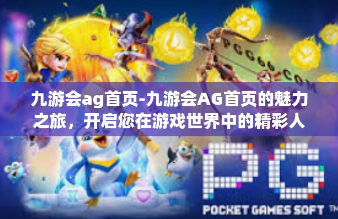 九游会ag首页-九游会AG首页的魅力之旅，开启您在游戏世界中的精彩人生-九游会ag首页