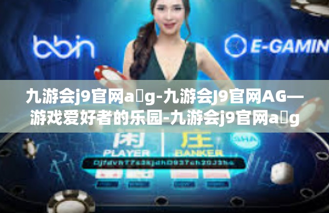 九游会j9官网a g-九游会J9官网AG—游戏爱好者的乐园-九游会j9官网a g
