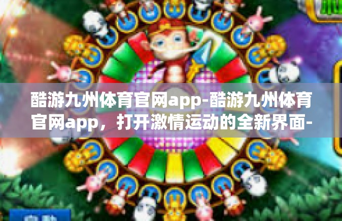 酷游九州体育官网app-酷游九州体育官网app，打开激情运动的全新界面-酷游九州体育官网app