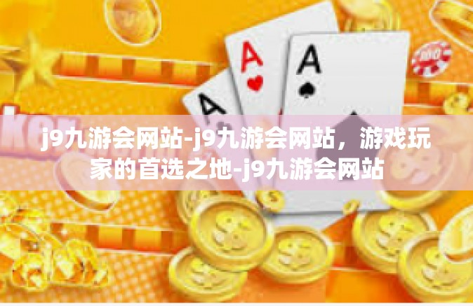 j9九游会网站-j9九游会网站，游戏玩家的首选之地-j9九游会网站