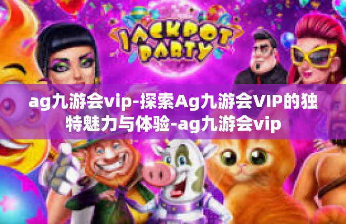 ag九游会vip-探索Ag九游会VIP的独特魅力与体验-ag九游会vip