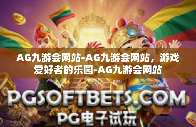 AG九游会网站-AG九游会网站，游戏爱好者的乐园-AG九游会网站