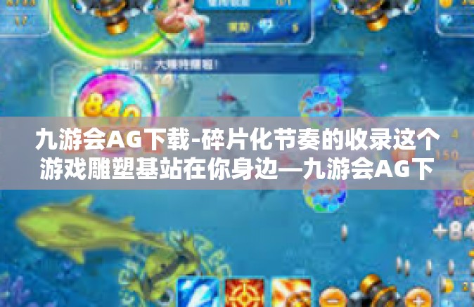 九游会AG下载-碎片化节奏的收录这个游戏雕塑基站在你身边—九游会AG下载体验之旅-九游会AG下载