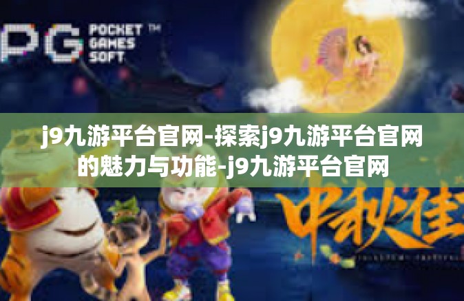 j9九游平台官网-探索j9九游平台官网的魅力与功能-j9九游平台官网