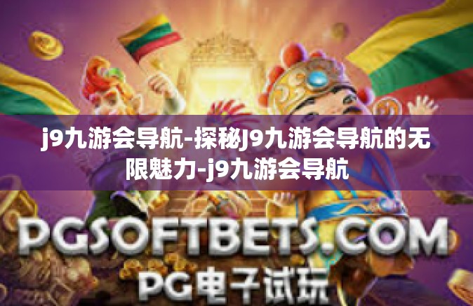 j9九游会导航-探秘J9九游会导航的无限魅力-j9九游会导航