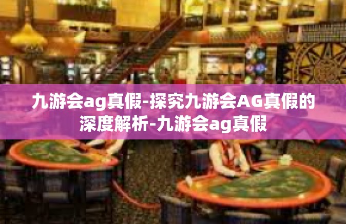 九游会ag真假-探究九游会AG真假的深度解析-九游会ag真假