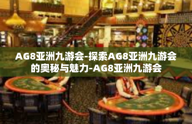 AG8亚洲九游会-探索AG8亚洲九游会的奥秘与魅力-AG8亚洲九游会