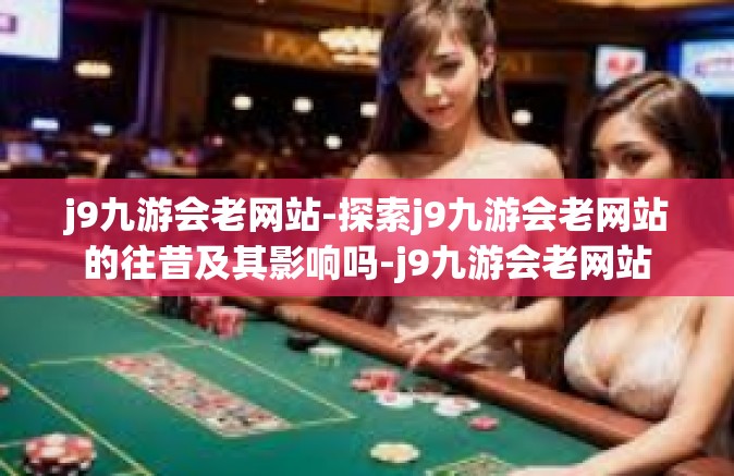 j9九游会老网站-探索j9九游会老网站的往昔及其影响吗-j9九游会老网站