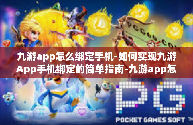 九游app怎么绑定手机-如何实现九游App手机绑定的简单指南-九游app怎么绑定手机