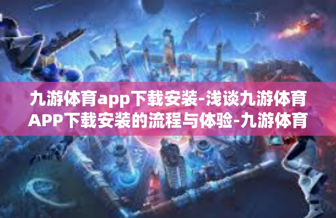 九游体育app下载安装-浅谈九游体育APP下载安装的流程与体验-九游体育app下载安装