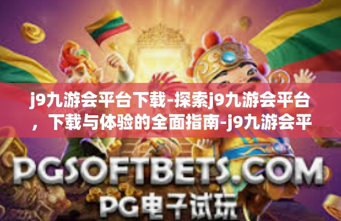 j9九游会平台下载-探索j9九游会平台，下载与体验的全面指南-j9九游会平台下载