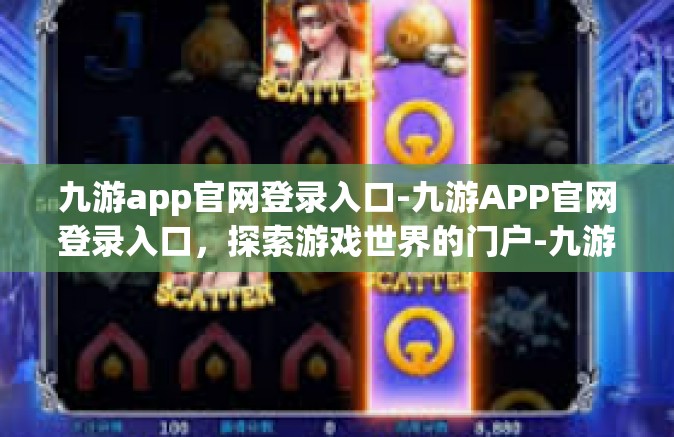 九游app官网登录入口-九游APP官网登录入口，探索游戏世界的门户-九游app官网登录入口