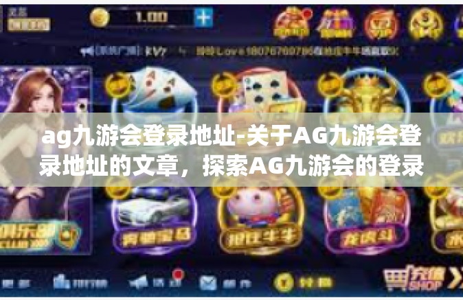 ag九游会登录地址-关于AG九游会登录地址的文章，探索AG九游会的登录门户-ag九游会登录地址