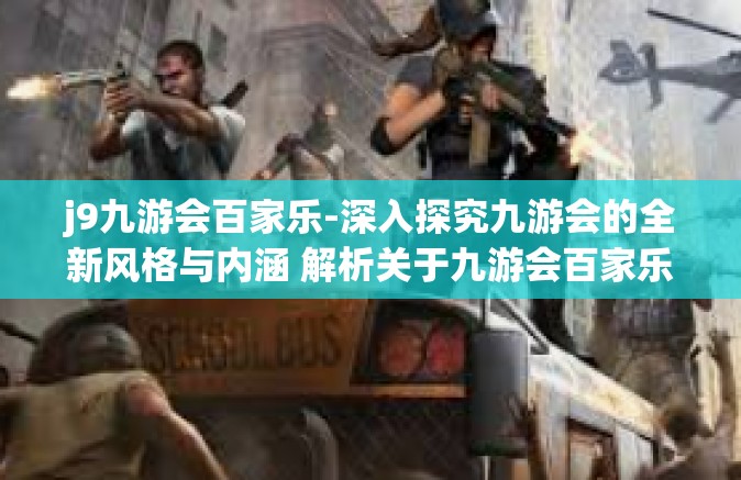 j9九游会百家乐-深入探究九游会的全新风格与内涵 解析关于九游会百家乐的文化矩阵-j9九游会百家乐