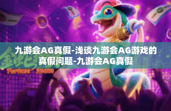 九游会AG真假-浅谈九游会AG游戏的真假问题-九游会AG真假