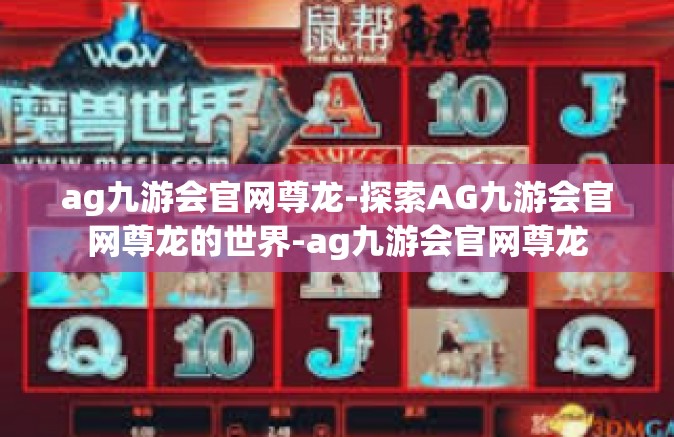 ag九游会官网尊龙-探索AG九游会官网尊龙的世界-ag九游会官网尊龙