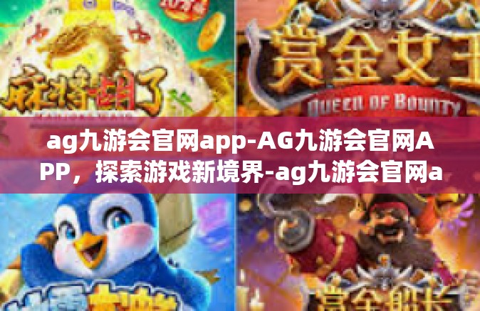 ag九游会官网app-AG九游会官网APP，探索游戏新境界-ag九游会官网app