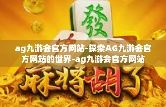 ag九游会官方网站-探索AG九游会官方网站的世界-ag九游会官方网站