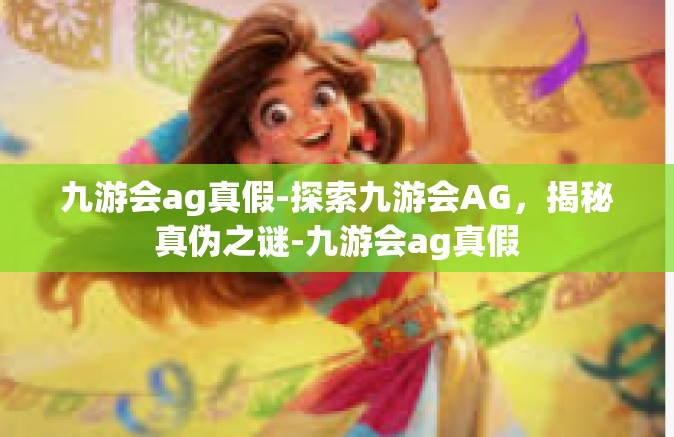 九游会ag真假-探索九游会AG，揭秘真伪之谜-九游会ag真假