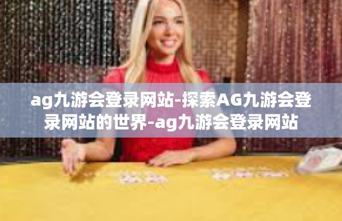 ag九游会登录网站-探索AG九游会登录网站的世界-ag九游会登录网站