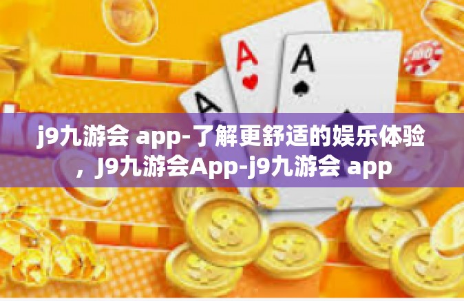 j9九游会 app-了解更舒适的娱乐体验，J9九游会App-j9九游会 app