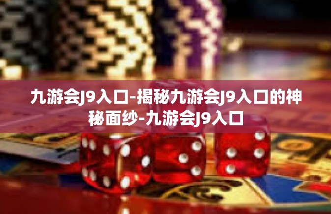 九游会J9入口-揭秘九游会J9入口的神秘面纱-九游会J9入口