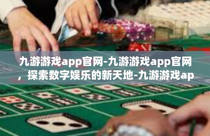 九游游戏app官网-九游游戏app官网，探索数字娱乐的新天地-九游游戏app官网