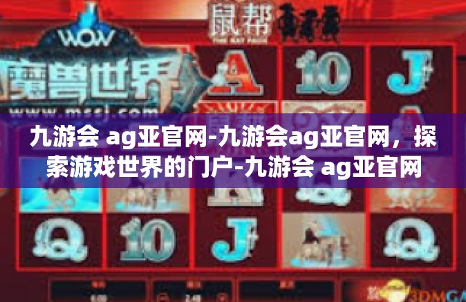 九游会 ag亚官网-九游会ag亚官网，探索游戏世界的门户-九游会 ag亚官网