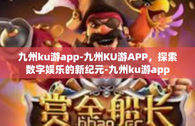 九州ku游app-九州KU游APP，探索数字娱乐的新纪元-九州ku游app