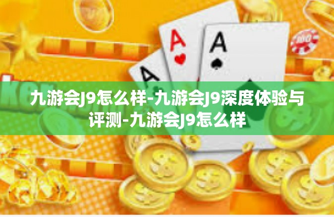 九游会J9怎么样-九游会J9深度体验与评测-九游会J9怎么样