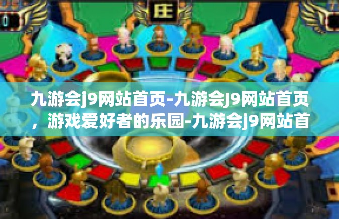 九游会j9网站首页-九游会J9网站首页，游戏爱好者的乐园-九游会j9网站首页