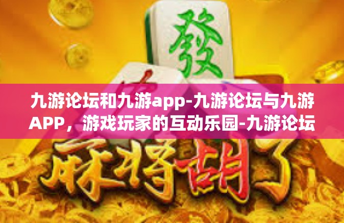 九游论坛和九游app-九游论坛与九游APP，游戏玩家的互动乐园-九游论坛和九游app