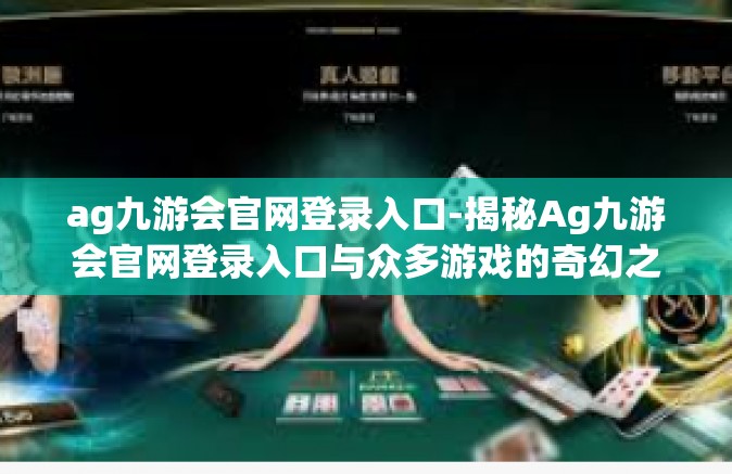 ag九游会官网登录入口-揭秘Ag九游会官网登录入口与众多游戏的奇幻之旅-ag九游会官网登录入口