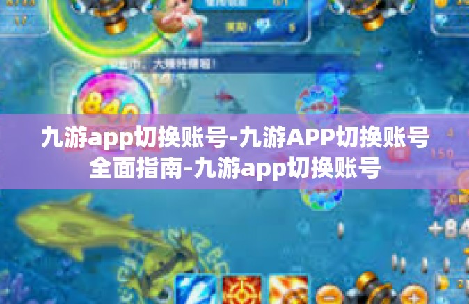 九游app切换账号-九游APP切换账号全面指南-九游app切换账号