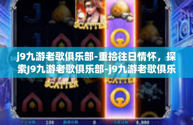 j9九游老歌俱乐部-重拾往日情怀，探索J9九游老歌俱乐部-j9九游老歌俱乐部