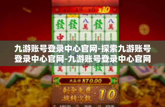 九游账号登录中心官网-探索九游账号登录中心官网-九游账号登录中心官网