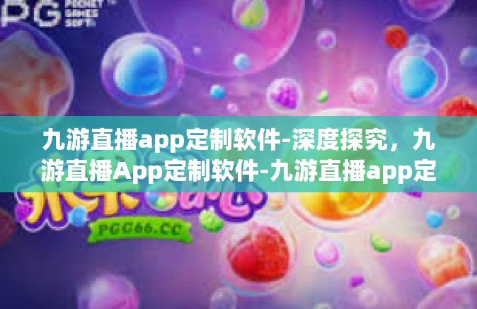 九游直播app定制软件-深度探究，九游直播App定制软件-九游直播app定制软件
