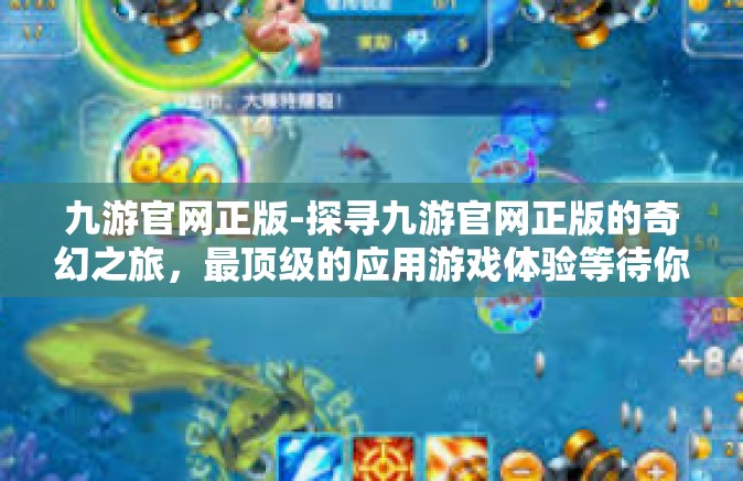 九游官网正版-探寻九游官网正版的奇幻之旅，最顶级的应用游戏体验等待你的解锁！九游官网正版