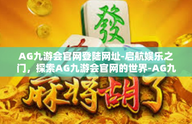 AG九游会官网登陆网址-启航娱乐之门，探索AG九游会官网的世界-AG九游会官网登陆网址