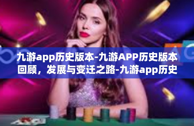 九游app历史版本-九游APP历史版本回顾，发展与变迁之路-九游app历史版本