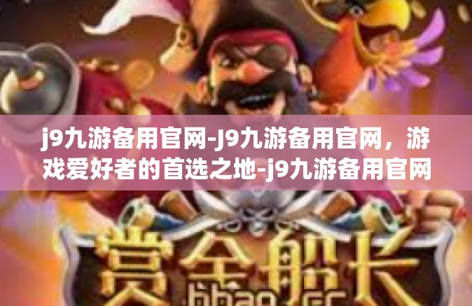 j9九游备用官网-J9九游备用官网，游戏爱好者的首选之地-j9九游备用官网