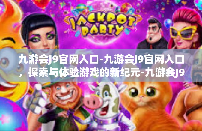 九游会J9官网入口-九游会J9官网入口，探索与体验游戏的新纪元-九游会J9官网入口