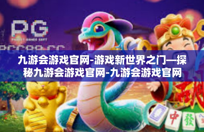 九游会游戏官网-游戏新世界之门—探秘九游会游戏官网-九游会游戏官网