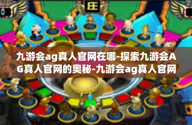 九游会ag真人官网在哪-探索九游会AG真人官网的奥秘-九游会ag真人官网在哪
