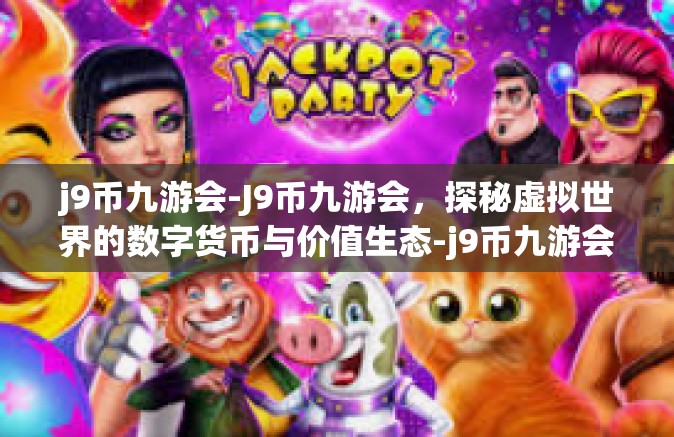 j9币九游会-J9币九游会，探秘虚拟世界的数字货币与价值生态-j9币九游会